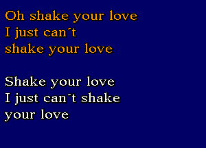 0h shake your love
I just can't
shake your love

Shake your love
I just can't shake
your love