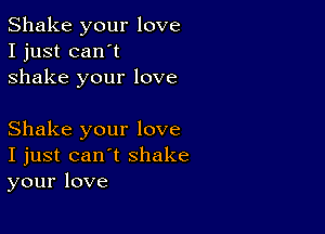 Shake your love
I just can't
shake your love

Shake your love
I just can't shake
your love