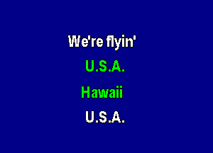 We're flyin'
U.S.A.

Hawaii
U.S.A.