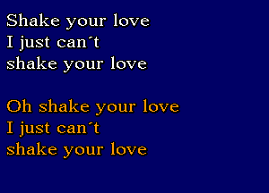 Shake your love
I just can't
shake your love

Oh shake your love
I just can't
shake your love