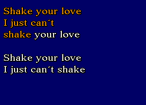 Shake your love
I just can't
shake your love

Shake your love
I just can't shake