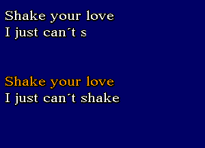 Shake your love
I just can't 5

Shake your love
I just can't shake