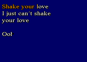 Shake your love
I just can't shake
yourlove

()ol