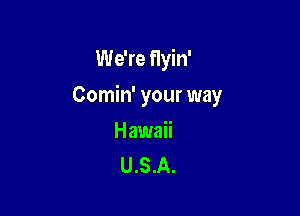 We're flyin'

Comin' your way

Hawaii
U.S.A.