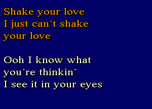 Shake your love
I just can't shake
yourlove

Ooh I know what
youTeththn
I see it in your eyes