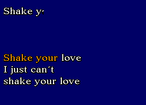 Shake y'

Shake your love
I just can't
shake your love