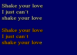 Shake your love
I just can't
shake your love

Shake your love
I just can't
shake your love