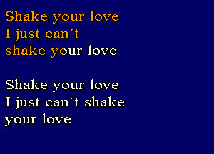 Shake your love
I just can't
shake your love

Shake your love
I just can't shake
your love