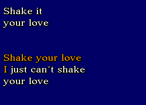 Shake it
yourlove

Shake your love
I just can't shake
your love