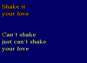 Shake it
yourlove

Can't shake
just can't shake
your love