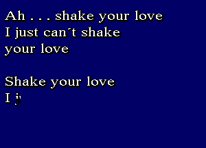 Ah . . . shake your love
I just can't shake
yourlove

Shake your love
I i.