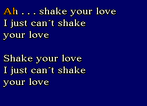 Ah . . . shake your love
I just can't shake
yourlove

Shake your love
I just can't shake
your love