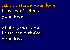 Ah . . . shake your love
I just can't shake
yourlove

Shake your love
I just can't shake
your love