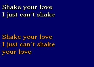 Shake your love
I just can't shake

Shake your love
I just can't shake
your love