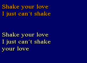 Shake your love
I just can't shake

Shake your love
I just can't shake
your love