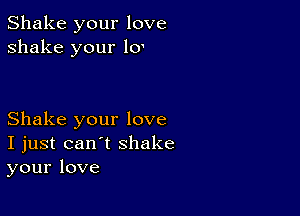 Shake your love
shake your loo

Shake your love
I just can't shake
your love