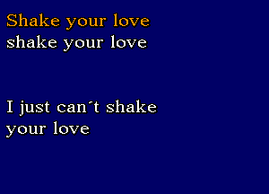 Shakeyourlove
shake your love

Ijustcan'tshake
yourlove