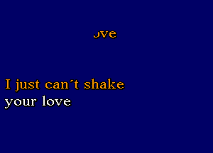 Ijustcan'tshake
yourlove