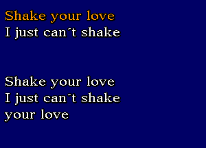 Shake your love
I just can't shake

Shake your love
I just can't shake
your love