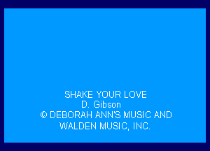 SHAKE YOUR LOVE
0 Gibson
0 DEBORAH ANN'S MUSIC AND

WALDEN MUSIC, INC