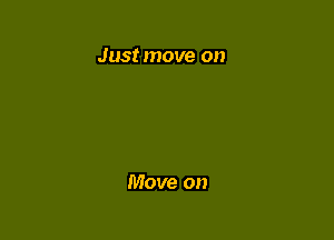 Just move on

Move on