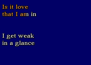 Is it love
that I am in

I get weak
in a glance