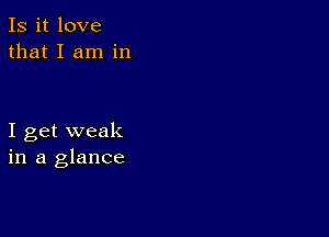 Is it love
that I am in

I get weak
in a glance