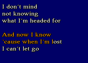 I don't mind
not knowing
what I'm headed for

And now I know
bause when I m lost
I can't let go