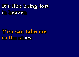 It's like being lost
in heaven

You can take me
to the skies