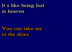 It's like being lost
in heaven

You can take me
to the skies