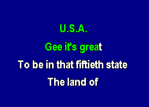 U.S.A.
Gee it's great

To be in that fiRieth state
The land of