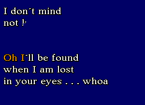 I don't mind
not 1)

Oh I'll be found
When I am lost
in your eyes . . . Whoa