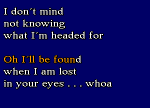 I don't mind
not knowing
what I'm headed for

Oh I'll be found
When I am lost
in your eyes . . . Whoa