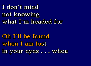 I don't mind
not knowing
what I'm headed for

Oh I'll be found
When I am lost
in your eyes . . . Whoa