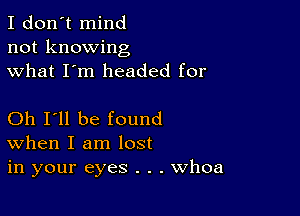 I don't mind
not knowing
what I'm headed for

Oh I'll be found
When I am lost
in your eyes . . . Whoa