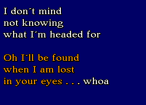 I don't mind
not knowing
what I'm headed for

Oh I'll be found
When I am lost
in your eyes . . . Whoa