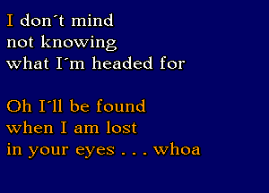 I don't mind
not knowing
what I'm headed for

Oh I'll be found
When I am lost
in your eyes . . . Whoa