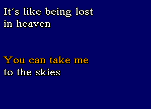 It's like being lost
in heaven

You can take me
to the skies