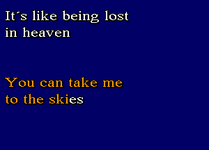 It's like being lost
in heaven

You can take me
to the skies