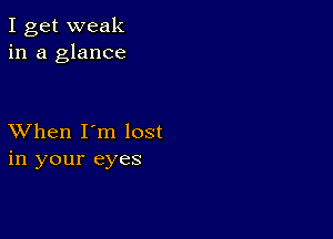 I get weak
in a glance

XVhen I'm lost
in your eyes