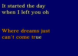 It started the day
When I left you oh

XVhere dreams just
can't come true