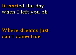 It started the day
When I left you oh

XVhere dreams just
can't come true