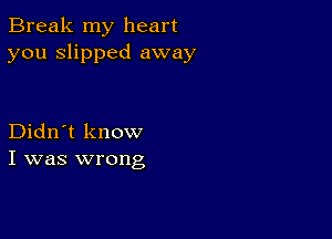 Break my heart
you slipped away

Didn't know
I was wrong