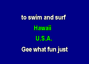 to swim and surf

Hawaii
U.S.A.

Gee what fun just