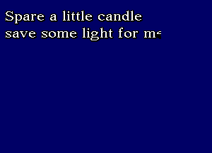 Spare a little candle
save some light for mc