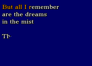 But all I remember
are the dreams
in the mist

Tb-