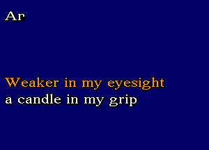 XVeaker in my eyesight
a candle in my grip