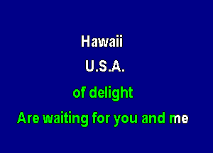 Hawaii
U.S.A.

of delight

Are waiting for you and me