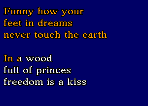 Funny how your
feet in dreams
never touch the earth

In a wood
full of princes
freedom is a kiss