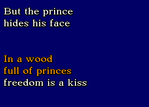 But the prince
hides his face

In a wood
full of princes
freedom is a kiss